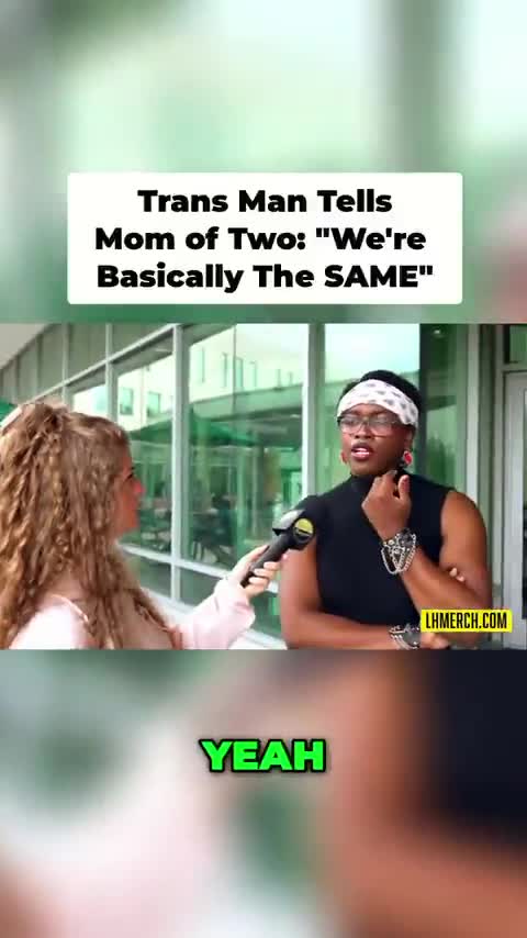 “So you and I are a Woman - would you say we are the same?”  “The way you were born is perfect”   Trans Man claims he’s exactly the same as this Mom of 2z